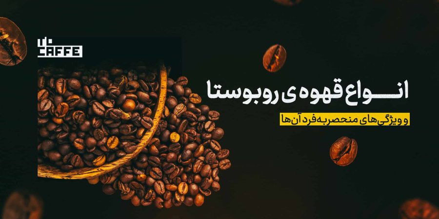 آشنایی با انواع قهوه روبوستا و ویژگی‌های منحصربه‌فرد آن‌ها
